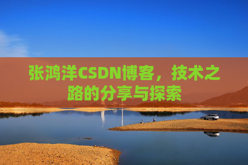 张鸿洋CSDN博客，技术之路的分享与探索